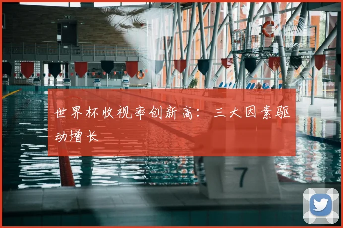 世界杯收视率创新高：三大因素驱动增长