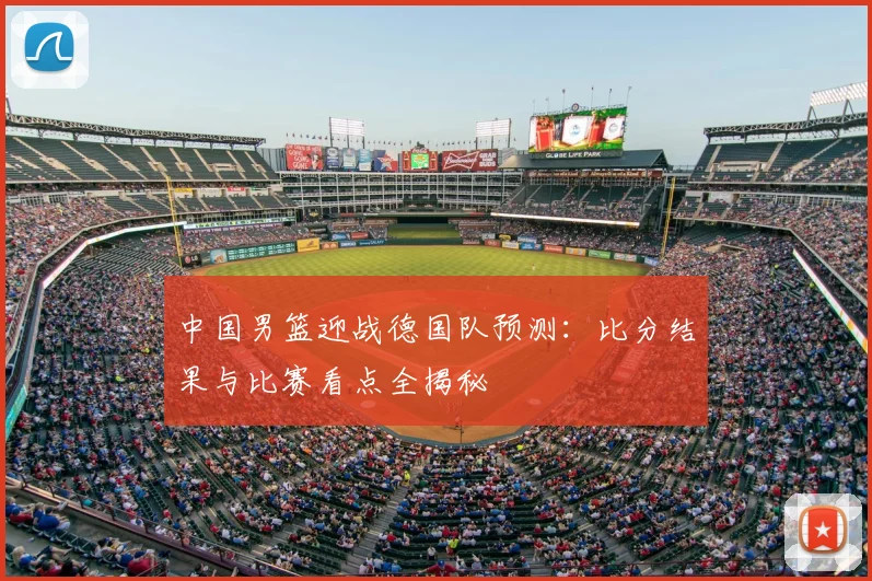 中国男篮迎战德国队预测:比分结果与比赛看点全揭秘