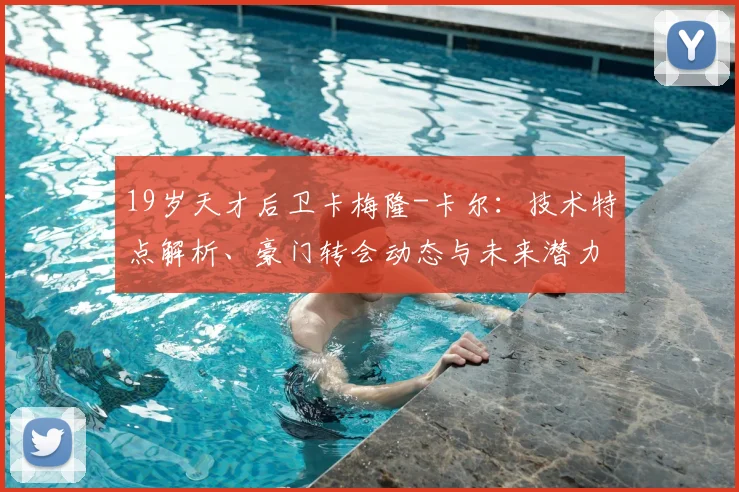 19岁天才后卫卡梅隆-卡尔:技术特点解析、豪门转会动态与未来潜力评估