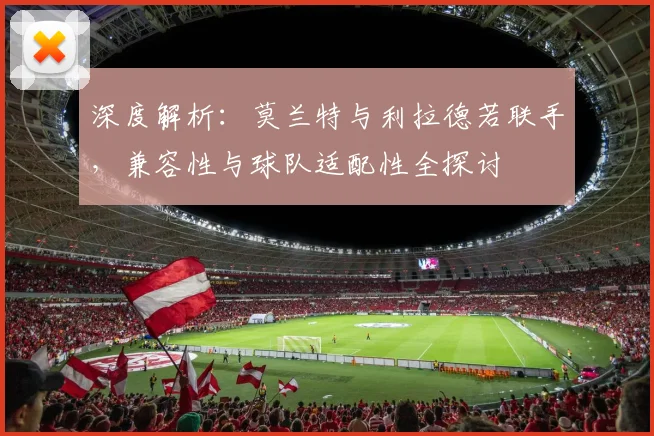 深度解析：莫兰特与利拉德若联手，兼容性与球队适配性全探讨