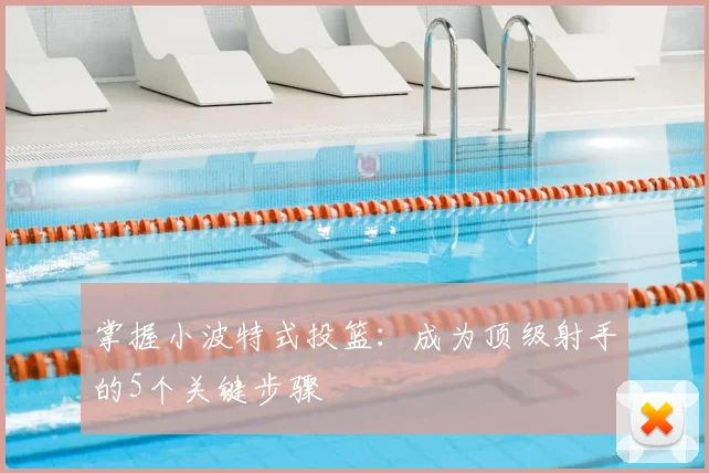 掌握小波特式投篮：成为顶级射手的5个关键步骤
