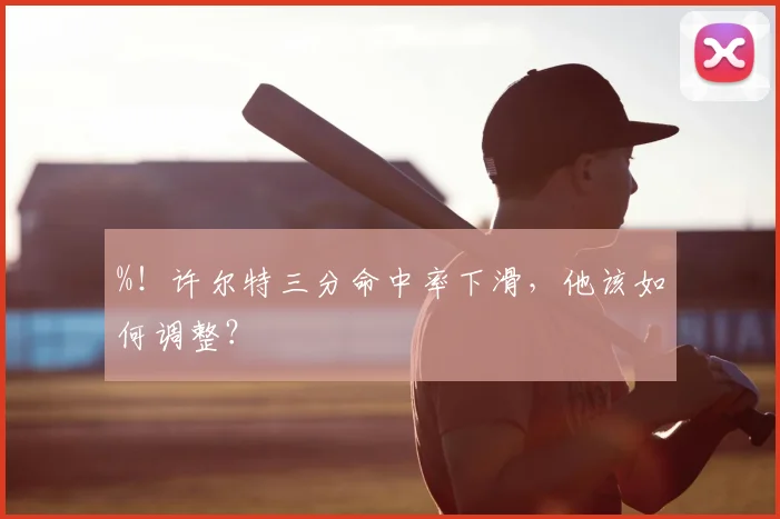 %！许尔特三分命中率下滑，他该如何调整？