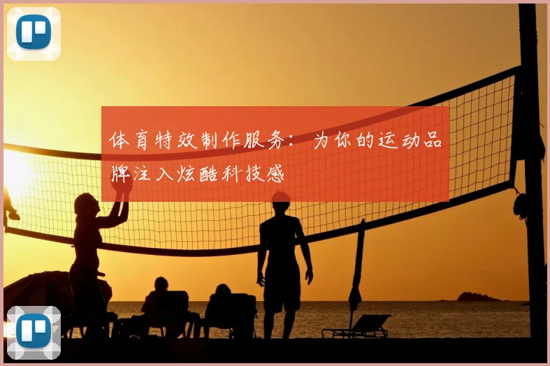 体育特效制作服务：为你的运动品牌注入炫酷科技感