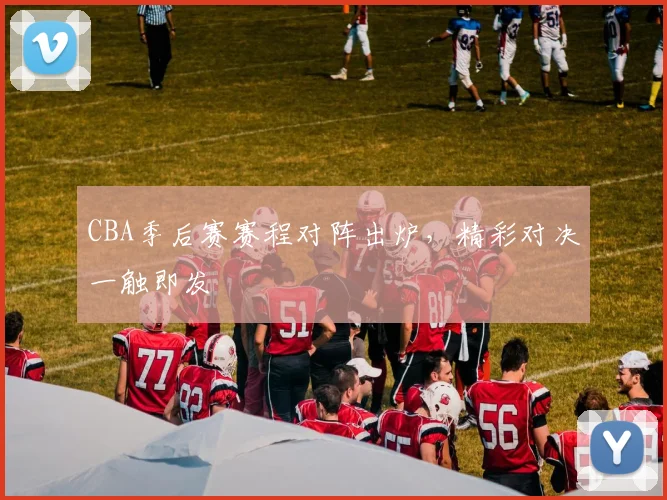 CBA季后赛赛程对阵出炉，精彩对决一触即发