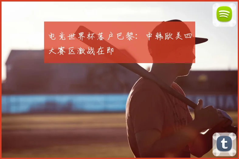 电竞世界杯落户巴黎:中韩欧美四大赛区激战在即