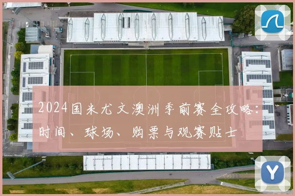 2024国米尤文澳洲季前赛全攻略：时间、球场、购票与观赛贴士
