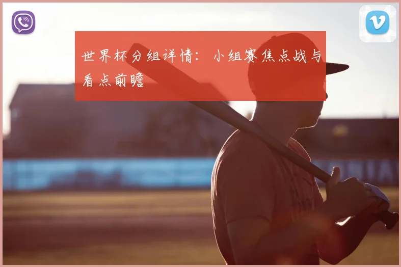世界杯分组详情:小组赛焦点战与看点前瞻
