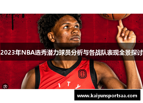 2023年NBA选秀潜力球员分析与各战队表现全景探讨